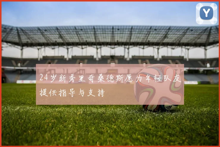 24岁新秀里奇桑德斯愿为年轻队友提供指导与支持