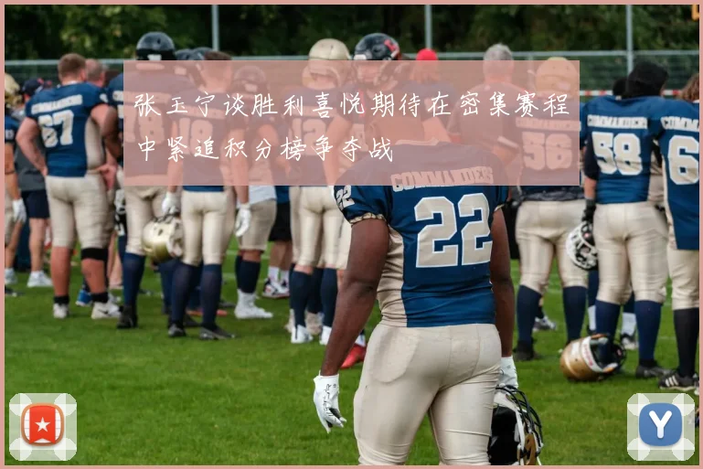 张玉宁谈胜利喜悦期待在密集赛程中紧追积分榜争夺战