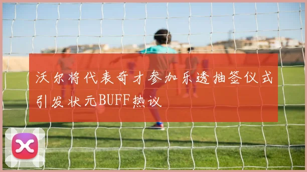 沃尔将代表奇才参加乐透抽签仪式引发状元BUFF热议